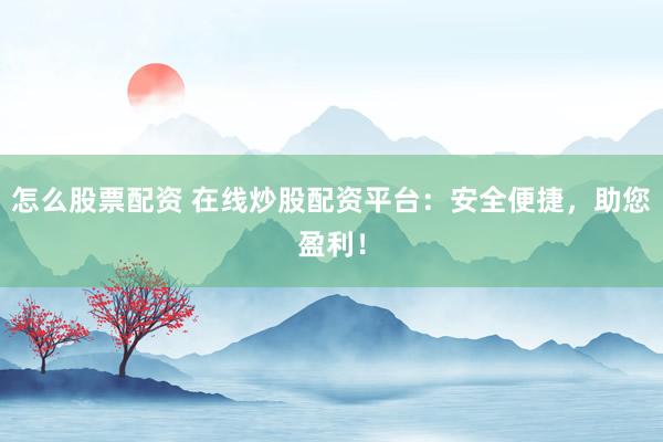 怎么股票配资 在线炒股配资平台：安全便捷，助您盈利！