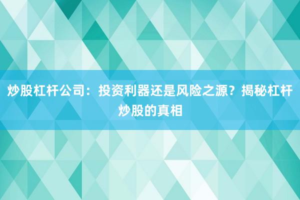 炒股杠杆公司：投资利器还是风险之源？揭秘杠杆炒股的真相