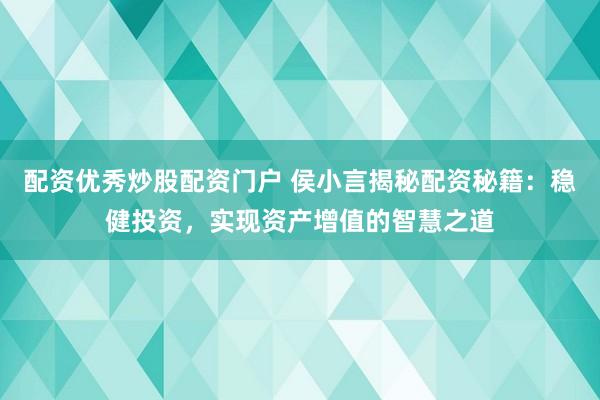 配资优秀炒股配资门户 侯小言揭秘配资秘籍：稳健投资，实现资产增值的智慧之道