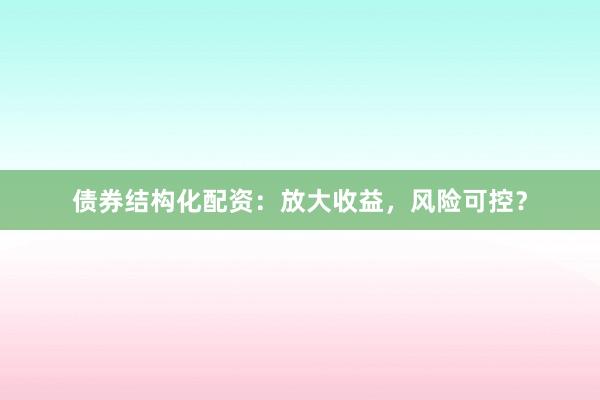债券结构化配资：放大收益，风险可控？