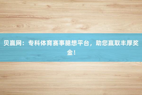 贝赢网：专科体育赛事臆想平台，助您赢取丰厚奖金！