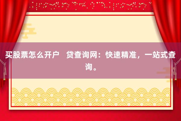 买股票怎么开户   贷查询网：快速精准，一站式查询。