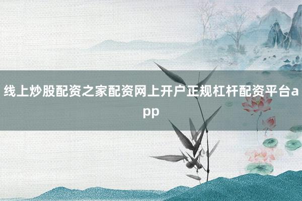 线上炒股配资之家配资网上开户正规杠杆配资平台app