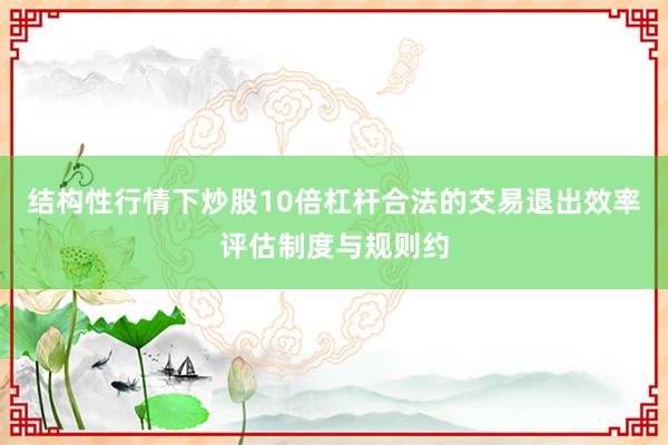 结构性行情下炒股10倍杠杆合法的交易退出效率评估制度与规则约