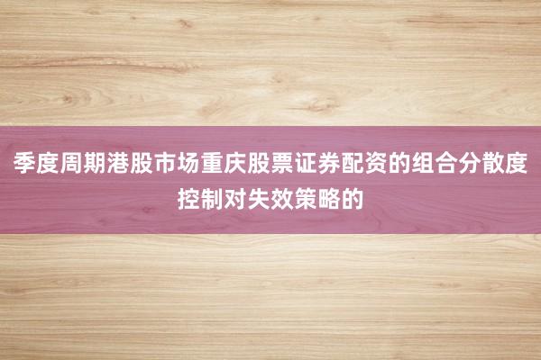 季度周期港股市场重庆股票证券配资的组合分散度控制对失效策略的