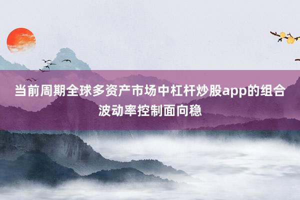 当前周期全球多资产市场中杠杆炒股app的组合波动率控制面向稳