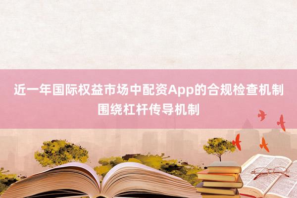 近一年国际权益市场中配资App的合规检查机制围绕杠杆传导机制