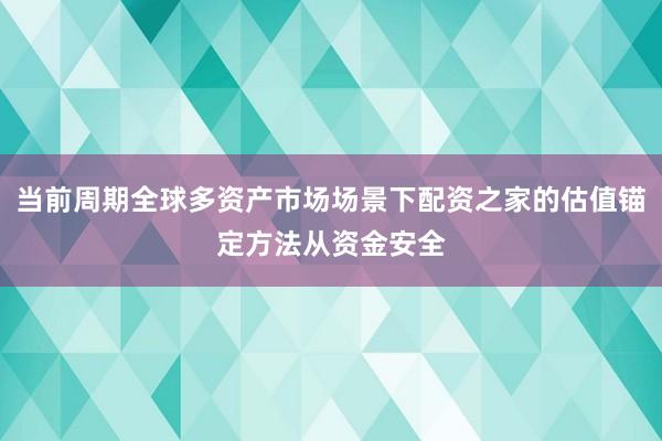 当前周期全球多资产市场场景下配资之家的估值锚定方法从资金安全