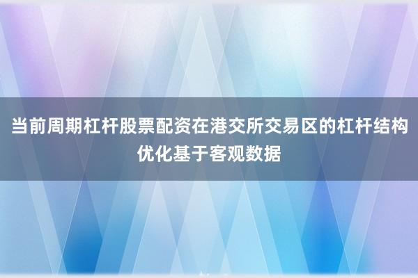 当前周期杠杆股票配资在港交所交易区的杠杆结构优化基于客观数据