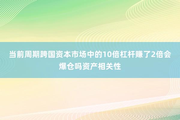 当前周期跨国资本市场中的10倍杠杆赚了2倍会爆仓吗资产相关性