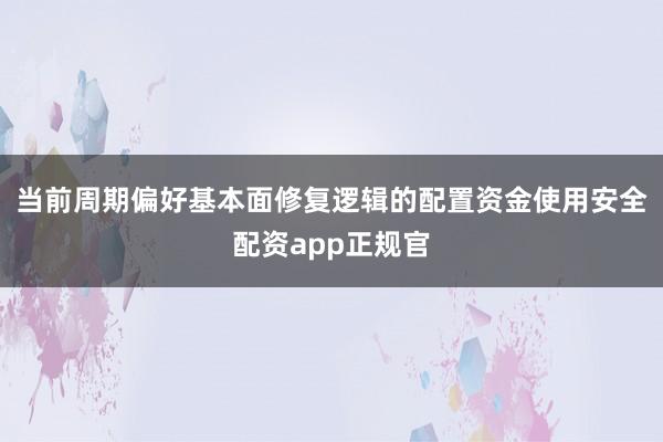 当前周期偏好基本面修复逻辑的配置资金使用安全配资app正规官