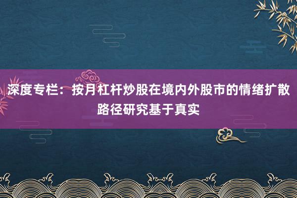 深度专栏：按月杠杆炒股在境内外股市的情绪扩散路径研究基于真实