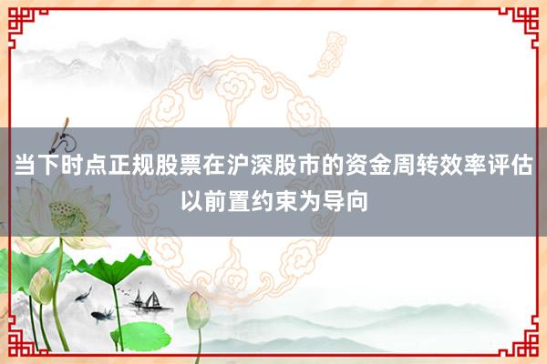 当下时点正规股票在沪深股市的资金周转效率评估以前置约束为导向