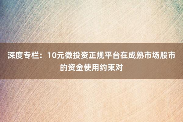 深度专栏：10元微投资正规平台在成熟市场股市的资金使用约束对