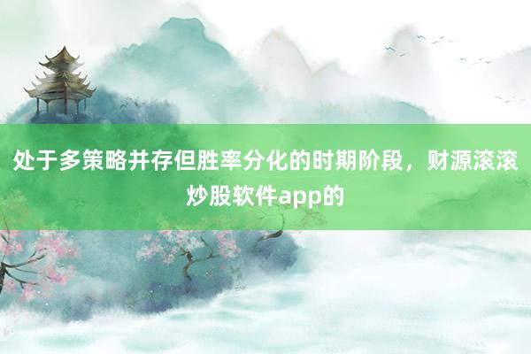 处于多策略并存但胜率分化的时期阶段，财源滚滚炒股软件app的
