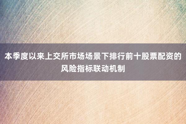 本季度以来上交所市场场景下排行前十股票配资的风险指标联动机制