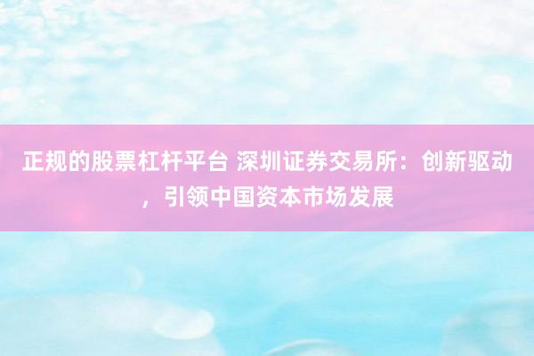 正规的股票杠杆平台 深圳证券交易所:创新驱动,引领中国资本市场发展