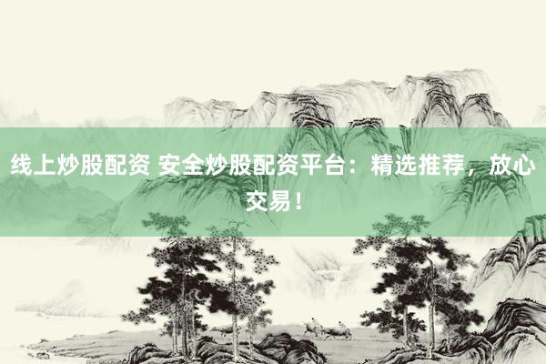 线上炒股配资 安全炒股配资平台:精选推荐,放心交易!