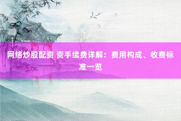 网络炒股配资 资手续费详解：费用构成、收费标准一览
