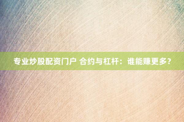专业炒股配资门户 合约与杠杆：谁能赚更多？