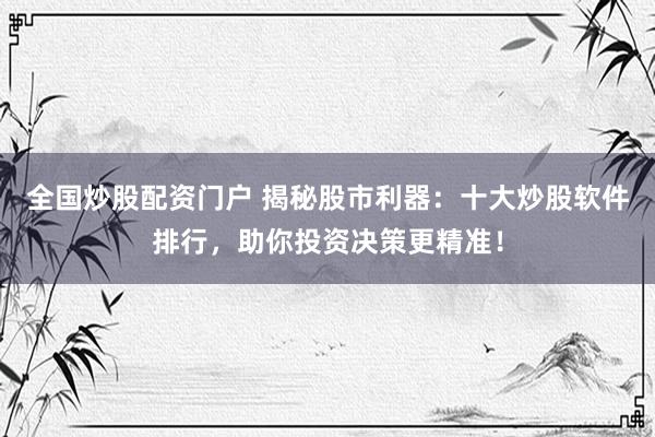 全国炒股配资门户 揭秘股市利器：十大炒股软件排行，助你投资决策更精准！