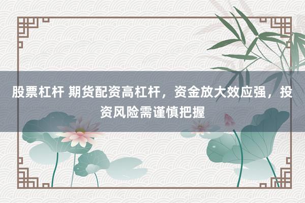 股票杠杆 期货配资高杠杆,资金放大效应强,投资风险需谨慎把握