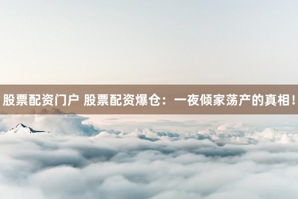 股票配资门户 股票配资爆仓：一夜倾家荡产的真相！