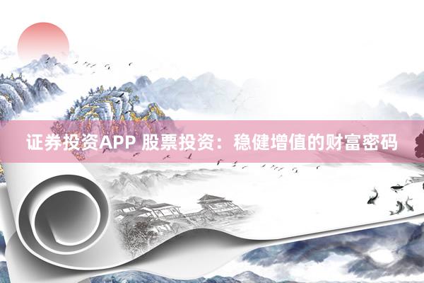 证券投资APP 股票投资:稳健增值的财富密码