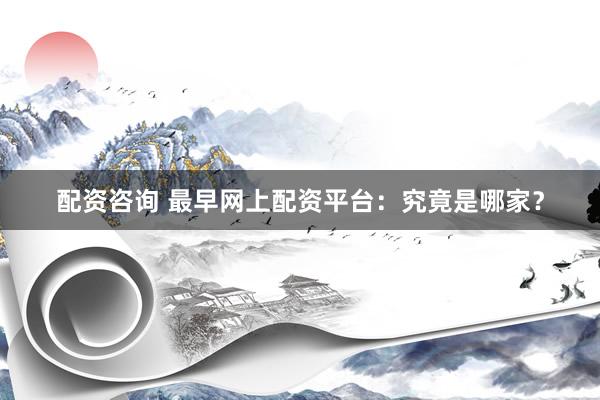 配资咨询 最早网上配资平台：究竟是哪家？