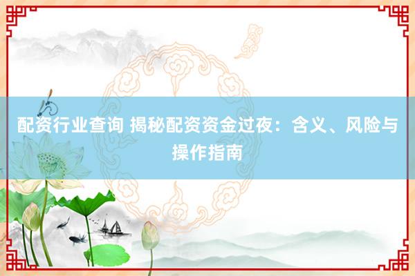 配资行业查询 揭秘配资资金过夜：含义、风险与操作指南