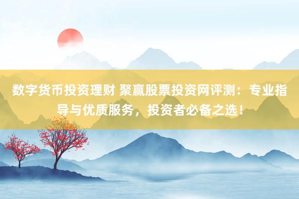 数字货币投资理财 聚赢股票投资网评测：专业指导与优质服务，投资者必备之选！