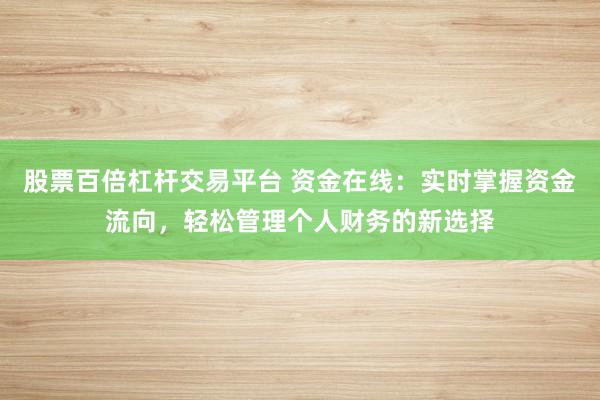 股票百倍杠杆交易平台 资金在线:实时掌握资金流向,轻松管理个人财务的新选择
