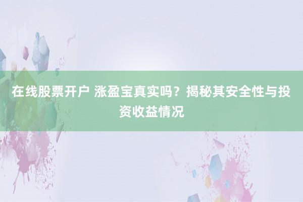 在线股票开户 涨盈宝真实吗?揭秘其安全性与投资收益情况