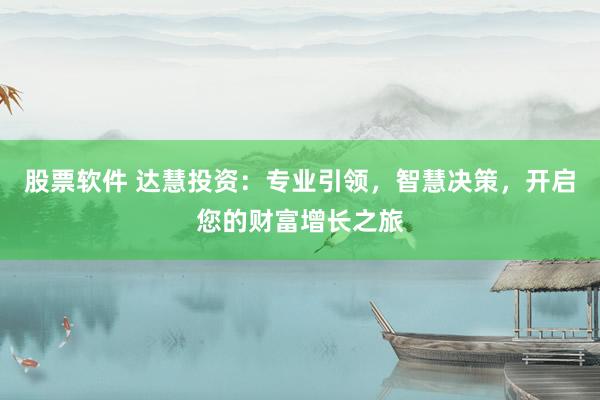 股票软件 达慧投资:专业引领,智慧决策,开启您的财富增长之旅