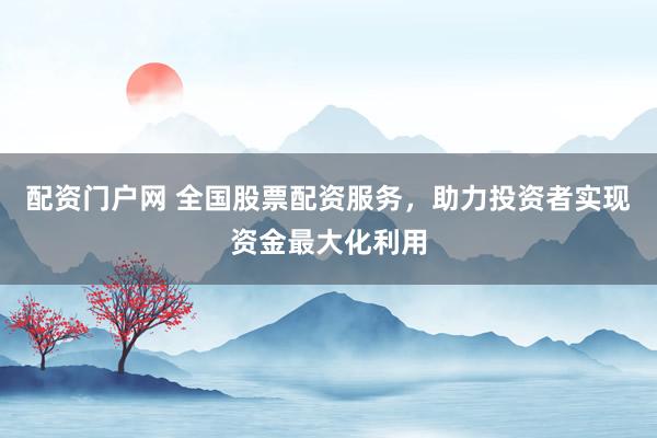 配资门户网 全国股票配资服务，助力投资者实现资金最大化利用