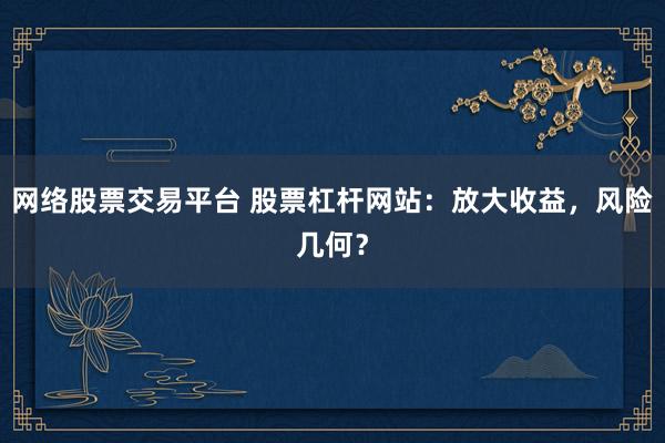 网络股票交易平台 股票杠杆网站：放大收益，风险几何？