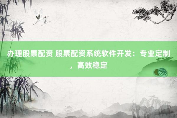 办理股票配资 股票配资系统软件开发：专业定制，高效稳定