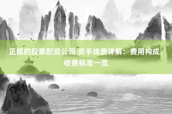 正规的股票配资公司 资手续费详解：费用构成、收费标准一览