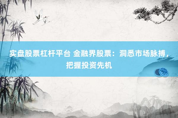实盘股票杠杆平台 金融界股票：洞悉市场脉搏，把握投资先机