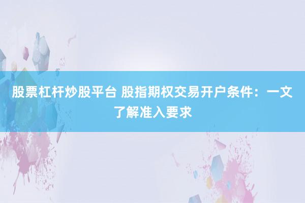 股票杠杆炒股平台 股指期权交易开户条件：一文了解准入要求