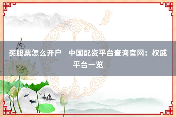 买股票怎么开户   中国配资平台查询官网：权威平台一览