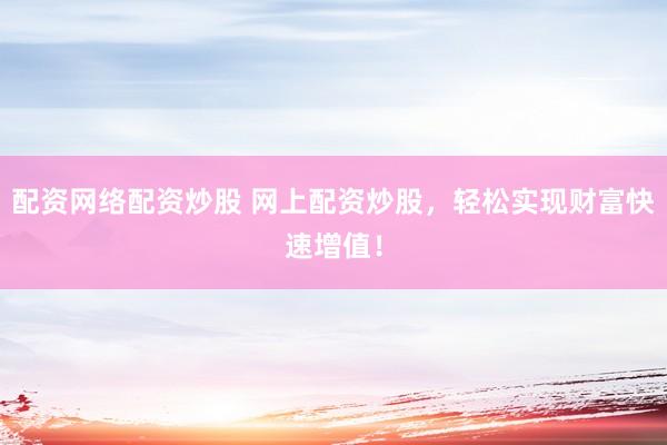 配资网络配资炒股 网上配资炒股，轻松实现财富快速增值！