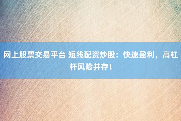 网上股票交易平台 短线配资炒股：快速盈利，高杠杆风险并存！