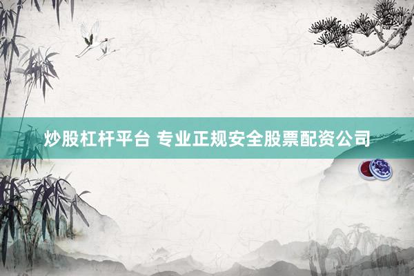 炒股杠杆平台 专业正规安全股票配资公司