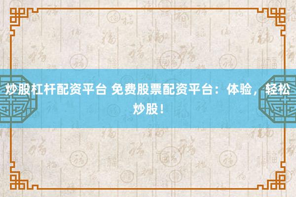 炒股杠杆配资平台 免费股票配资平台:体验,轻松炒股!