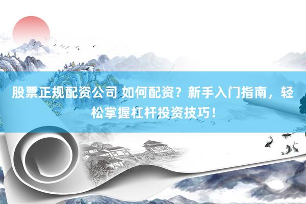 股票正规配资公司 如何配资?新手入门指南,轻松掌握杠杆投资技巧!