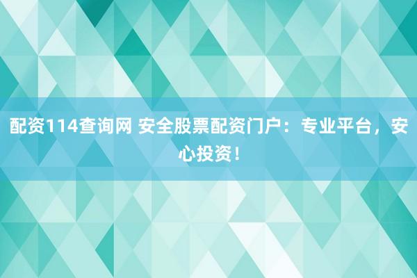 配资114查询网 安全股票配资门户:专业平台,安心投资!
