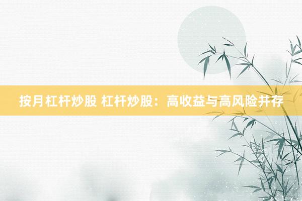 按月杠杆炒股 杠杆炒股：高收益与高风险并存