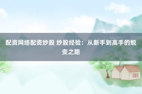 配资网络配资炒股 炒股经验：从新手到高手的蜕变之路